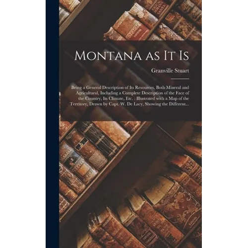 Montana as It is [microform]: Being a General Description of Its Resources, Both Mineral and Agricultural, Including a Complete Description of the F - Hardcover