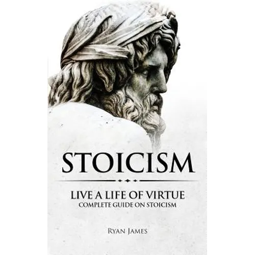 Stoicism: Live a Life of Virtue - Complete Guide on Stoicism - Paperback