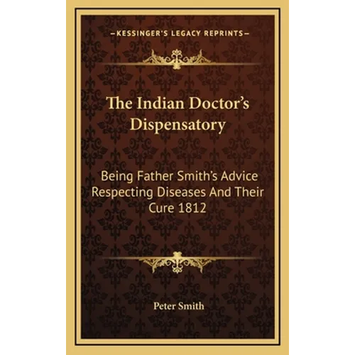 The Indian Doctor's Dispensatory: Being Father Smith's Advice Respecting Diseases And Their Cure 1812 - Hardcover