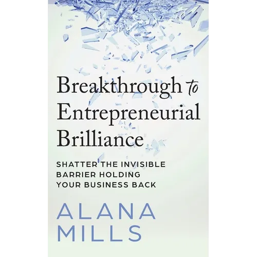 Breakthrough to Entrepreneurial Brilliance: Shatter the Invisible Barrier Holding Your Business Back - Paperback