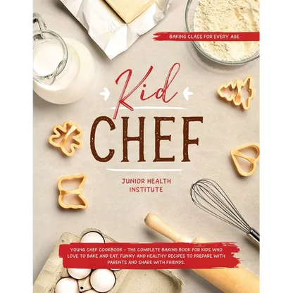 Kid Chef: Young Chef Cookbook - The Complete Baking Book for Kids Who Love to Bake and Eat. Funny and Healthy Recipes to Prepare with Parents and Shar - Paperback