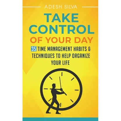 Take Control Of Your Day: 35 Time Management Habits & Techniques to Help Organize Your Life - Paperback