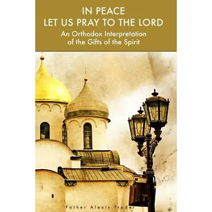 In Peace Let Us Pray to the Lord: An Orthodox Interpretation of the Gifts of the Spirit - Paperback