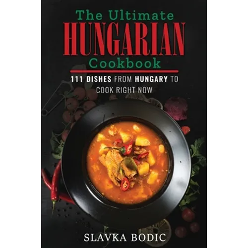 The Ultimate Hungarian Cookbook: 111 Dishes From Hungary To Cook Right Now - Paperback
