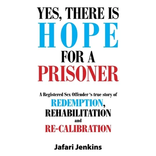 Yes, There Is Hope for a Prisoner: A Registered Sex Offender 'S True Story of Redemption, Rehabilitation and Re-Calibration - Paperback