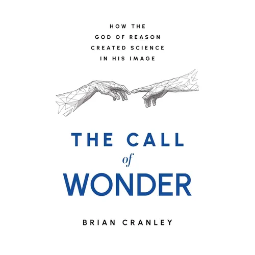 The Call of Wonder: How the God of Reason Created Science in His Image - Hardcover