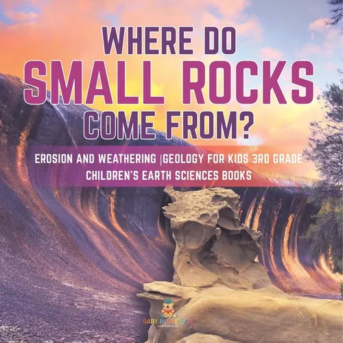 Where Do Small Rocks Come From? Erosion and Weathering Geology for Kids 3rd Grade Children's Earth Sciences Books - Paperback