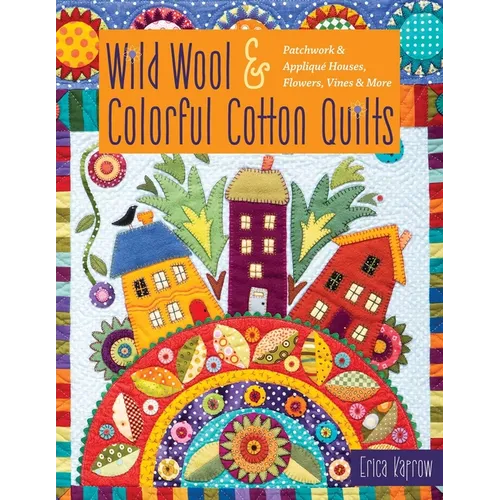 Wild Wool & Colorful Cotton Quilts: Patchwork & Appliqué Houses, Flowers, Vines & More - Paperback