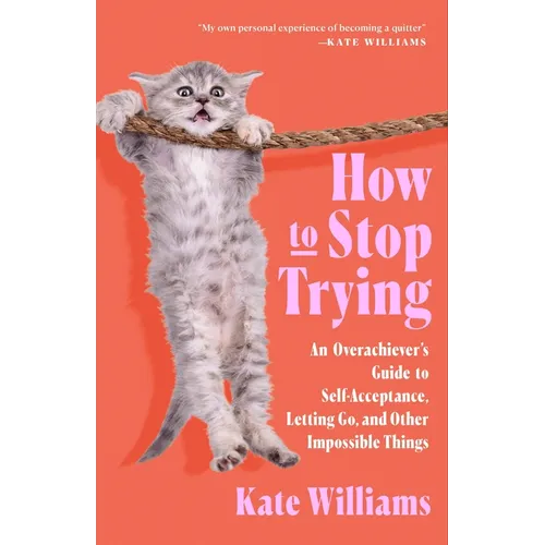 How to Stop Trying: An Overachiever's Guide to Self-Acceptance, Letting Go, and Other Impossible Things - Paperback