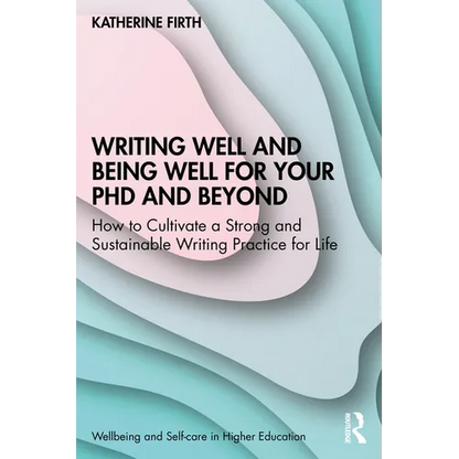 Writing Well and Being Well for Your PhD and Beyond: How to Cultivate a Strong and Sustainable Writing Practice for Life - Paperback