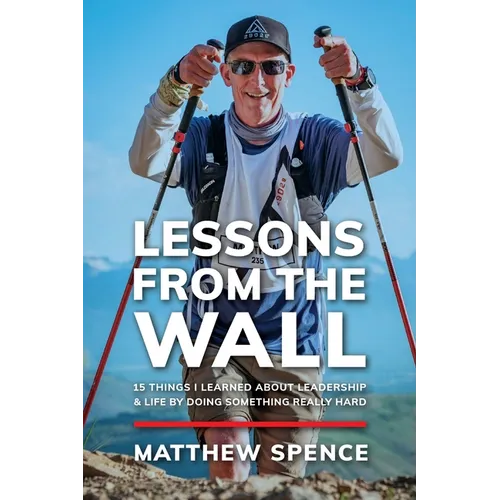 Lessons from the Wall: 15 Things I Learned About Leadership & Life By Doing Something Really Hard - Paperback