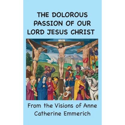 The Dolorous Passion of Our Lord Jesus Christ: From the Visions of Anne Catherine Emmerich - Hardcover