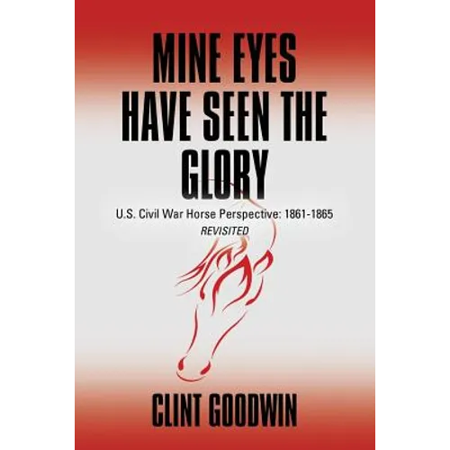 Mine Eyes Have Seen the Glory: U.S. Civil War Horse Perspective: 1861-1865 Revisited - Paperback