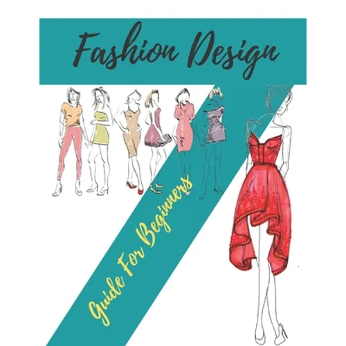 Fashion Design Guide for Beginners: Principles, Practice, and Techniques: The Practical Guide for Aspiring Beginners Fashion Designers - Paperback