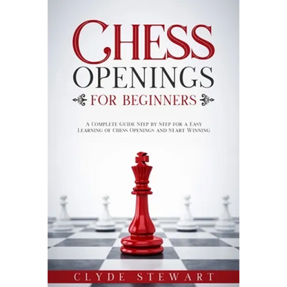 Chess Openings For Beginners: A Complete Guide Step by Step for a Easy Learning of Chess Openings and Start Winning (CHESS FOR BEGINNERS) - Paperback