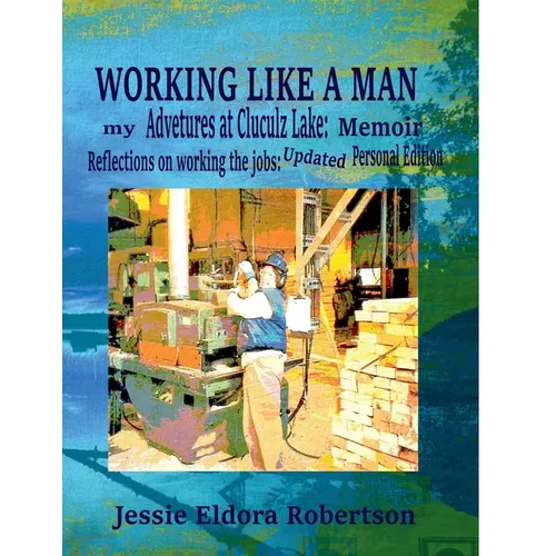 Working Like A Man: my Adventures at Cluculz Lake: Memoir Relections on working the jobs: Updated Personal Edition - Paperback