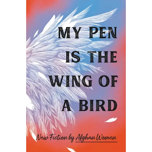 My Pen Is the Wing of a Bird: New Fiction by Afghan Women - Hardcover