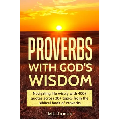Proverbs with God's Wisdom: Navigating life wisely with 400+ quotes across 30+ topics from the Biblical book of Proverbs - Paperback