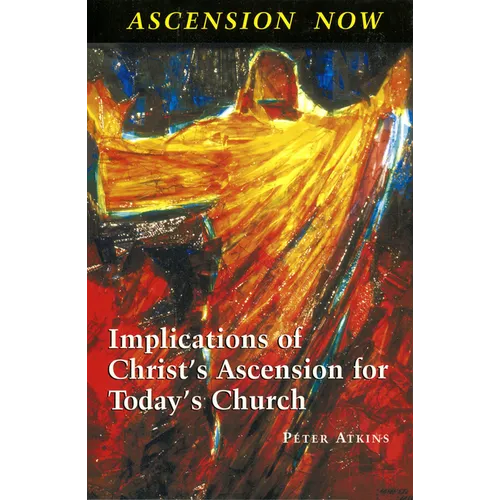 Ascension Now: Implications of Christ's Ascension for Today's Church - Paperback