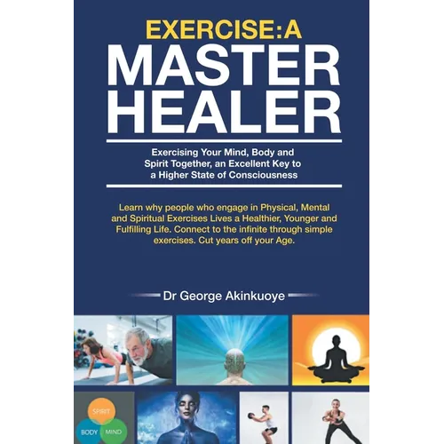 Exercise - A Master Healer: Exercising Your Mind, Body and Spirit Together, an Excellent Key to a Higher State of Consciousness - Paperback
