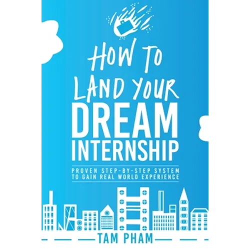 How To Land Your Dream Internship: Proven Step-By-Step System To Gain Real World Experience - Paperback