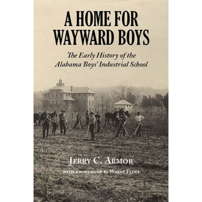 A Home for Wayward Boys: The Early History of the Alabama Boys' Industrial School - Paperback