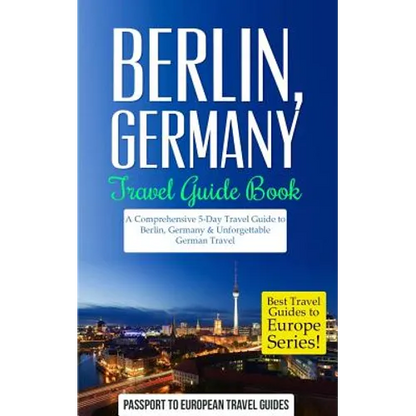 Berlin: Berlin, Germany: Travel Guide Book-A Comprehensive 5-Day Travel Guide to Berlin, Germany & Unforgettable German Travel - Paperback