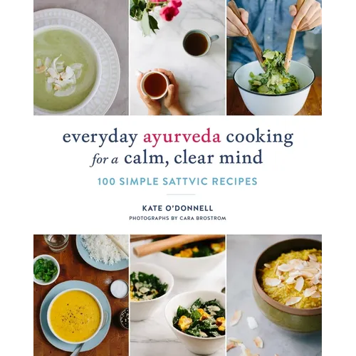 Everyday Ayurveda Cooking for a Calm, Clear Mind: 100 Simple Sattvic Recipes - Paperback
