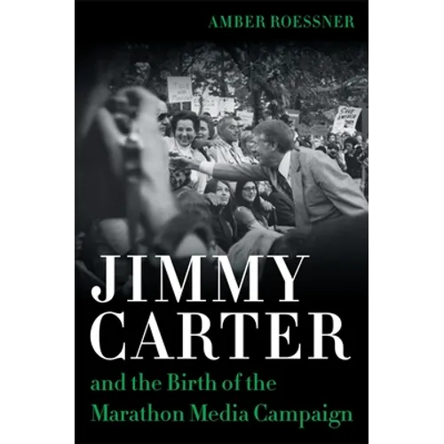 Jimmy Carter and the Birth of the Marathon Media Campaign - Hardcover