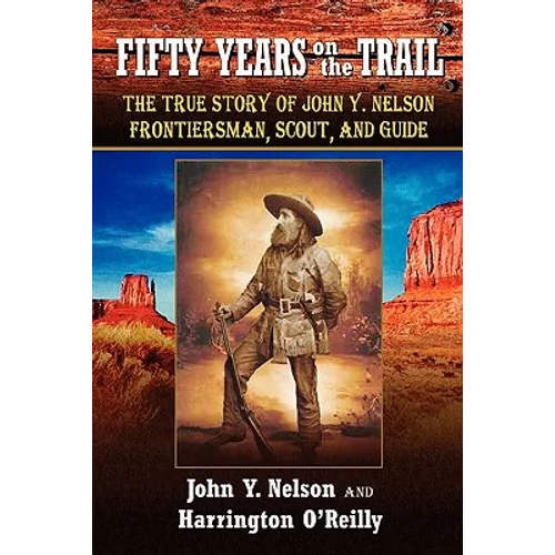 Fifty Years On The Trail: The True Story of John Y. Nelson, Frontiersman, Scout, and Guide - Paperback