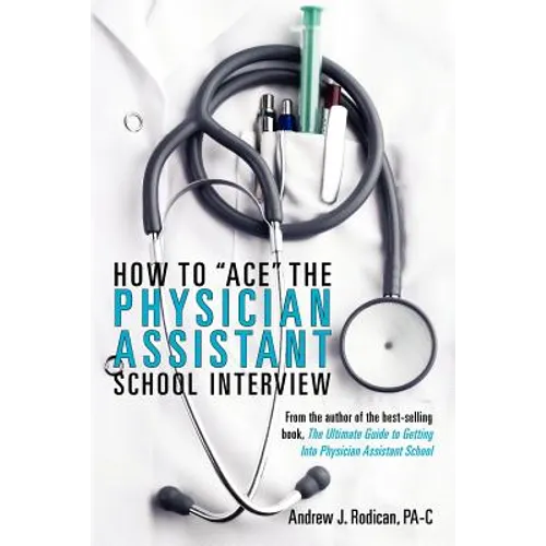 How To Ace The Physician Assistant School Interview: From the author of the best -selling book, The Ultimate Guide to Getting Into Physician Assistant - Paperback