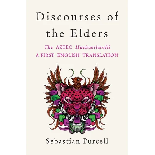 Discourses of the Elders: The Aztec Huehuetlatolli a First English Translation - Hardcover