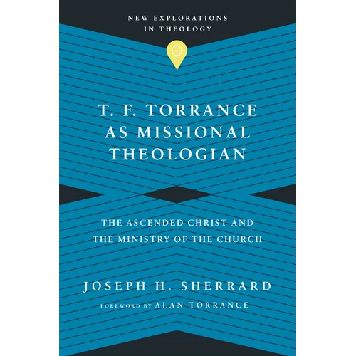 T. F. Torrance as Missional Theologian: The Ascended Christ and the Ministry of the Church - Paperback