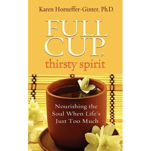 Full Cup, Thirsty Spirit: Nourishing the Soul When Life's Just Too Much - Paperback
