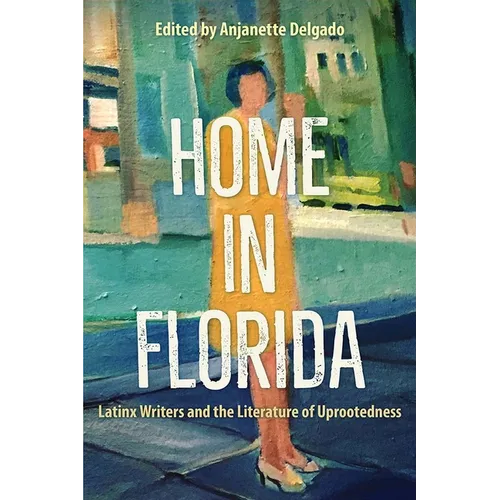 Home in Florida: Latinx Writers and the Literature of Uprootedness - Hardcover