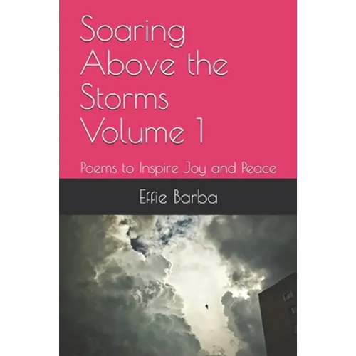 Soaring Above the Storms Volume 1: Poems to Inspire Joy and Peace - Paperback