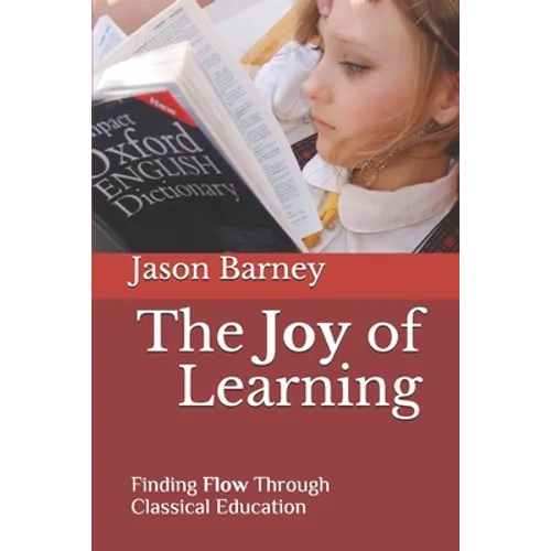 The Joy of Learning: Finding Flow Through Classical Education - Paperback