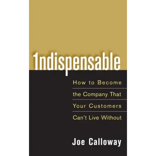 Indispensable: How to Become the Company That Your Customers Can't Live Without