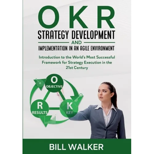 OKR - Strategy Development and Implementation in an Agile Environment: Introduction to the World's Most Successful Framework for Strategy Execution in - Paperback