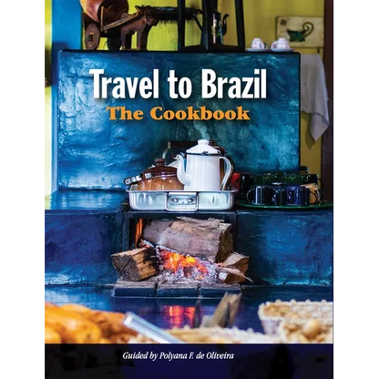 Travel to Brazil: The Cookbook - Recipes from Throughout the Country, and the Stories of the People Behind Them - Hardcover