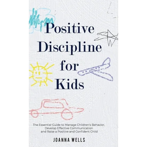 Positive Discipline for Kids: The Essential Guide to Manage Children's Behavior, Develop Effective Communication and Raise a Positive and Confident Ch - Hardcover