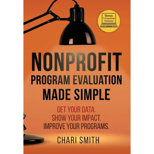 Nonprofit Program Evaluation Made Simple: Get your Data. Show your Impact. Improve your Programs. - Hardcover
