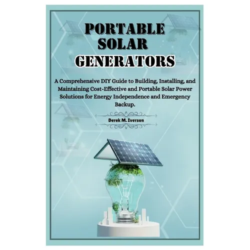 Portable Solar Generators: A Comprehensive DIY Guide to Building, Installing, and Maintaining Cost-Effective and Portable Solar Power Solutions f - Paperback