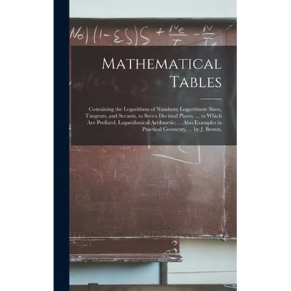 Mathematical Tables: Containing the Logarithms of Numbers; Logarithmic Sines, Tangents, and Secants, to Seven Decimal Places. ... to Which - Hardcover