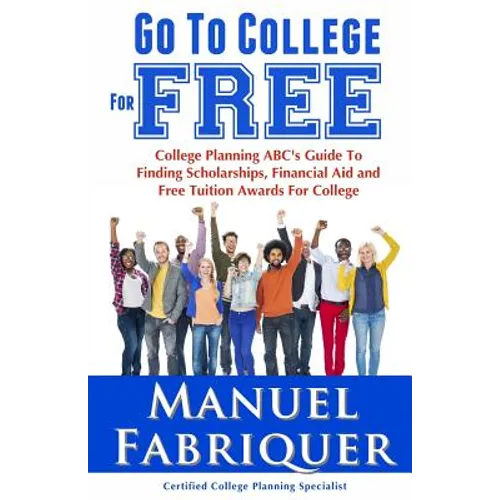 Go To College For Free: College Planning ABC's Guide To Finding Scholarships, Financial Aid and Free Tuition Awards For College - Paperback
