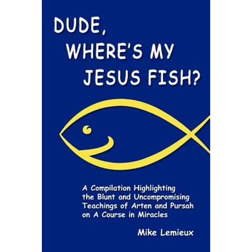 Dude, Where's My Jesus Fish?: A Compilation Highlighting the Blunt and Uncompromising Teachings of Arten and Pursah on A Course in Miracles - Paperback