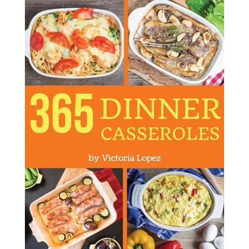 Dinner Casseroles 365: Enjoy 365 Days with Amazing Dinner Casserole Recipes in Your Own Dinner Casserole Cookbook! [book 1] - Paperback