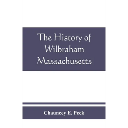 The history of Wilbraham, Massachusetts: Prepared in Connection with the Celebration of the one Hundred and Fiftieth Anniversary of the Incorporation - Paperback