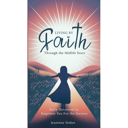 Living by faith through the midlife years: Forty Devotions to Empower you for the journey - Paperback