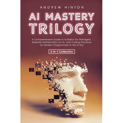 AI Mastery Trilogy: A Comprehensive Guide to AI Basics for Managers, Essential Mathematics for AI, and Coding Practices for Modern Programmers in the - Paperback